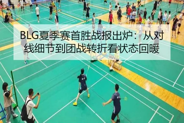 BLG夏季赛首胜战报出炉：从对线细节到团战转折看状态回暖