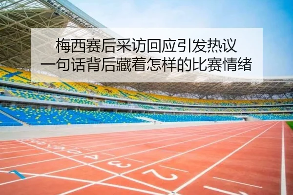梅西赛后采访回应引发热议 一句话背后藏着怎样的比赛情绪